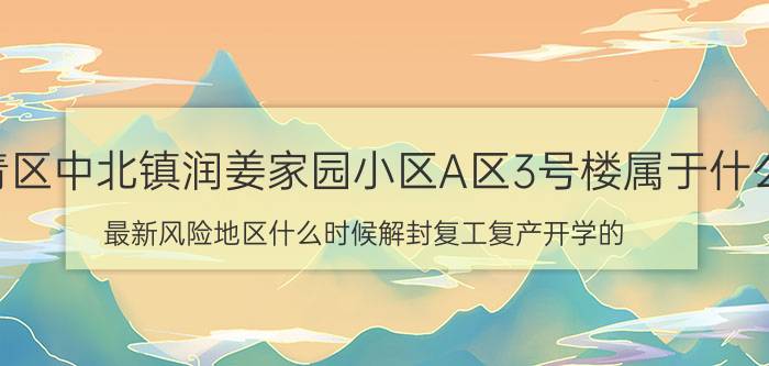 7月30日天津西青区中北镇润姜家园小区A区3号楼属于什么疫情风险等级 最新风险地区什么时候解封复工复产开学的